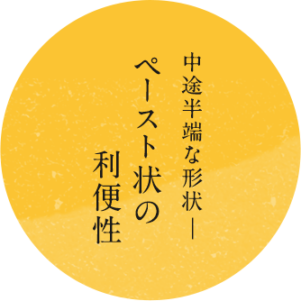 中途半端な形状―ペースト状の利便性