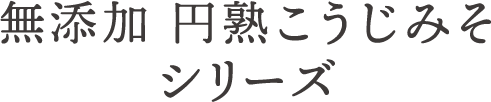 無添加 円熟こうじみそシリーズ