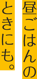 昼ごはんのときにも。